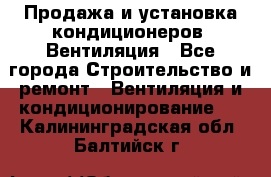 Продажа и установка кондиционеров. Вентиляция - Все города Строительство и ремонт » Вентиляция и кондиционирование   . Калининградская обл.,Балтийск г.